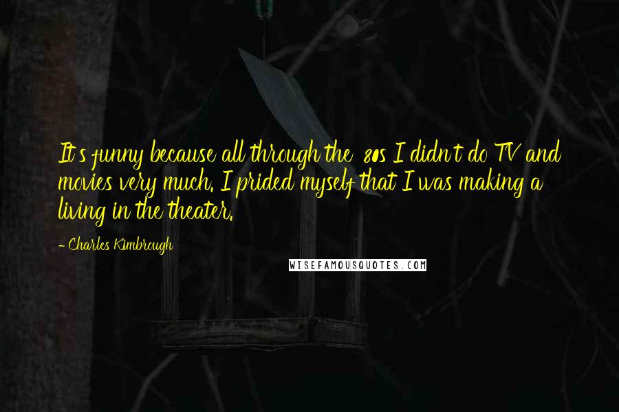 Charles Kimbrough Quotes: It's funny because all through the '80s I didn't do TV and movies very much. I prided myself that I was making a living in the theater.