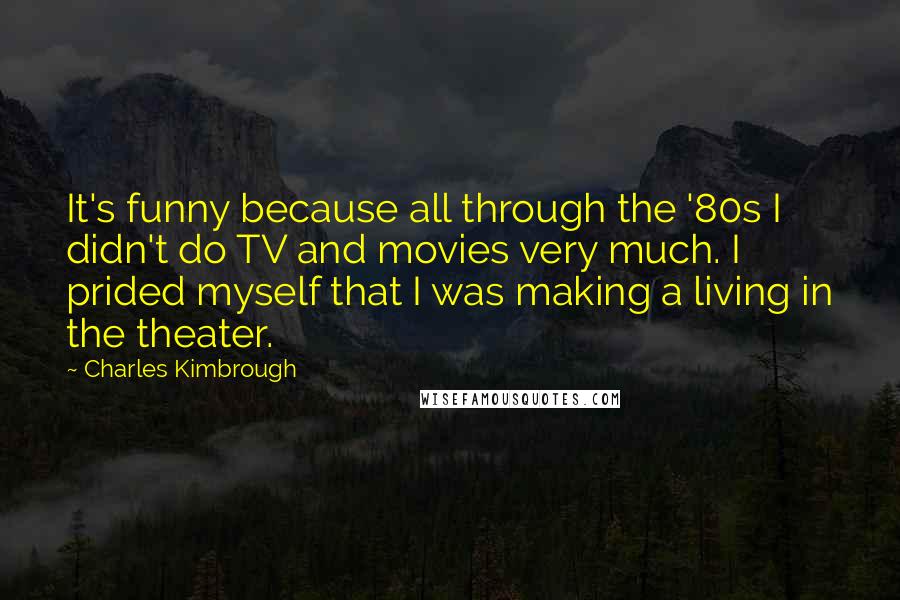 Charles Kimbrough Quotes: It's funny because all through the '80s I didn't do TV and movies very much. I prided myself that I was making a living in the theater.