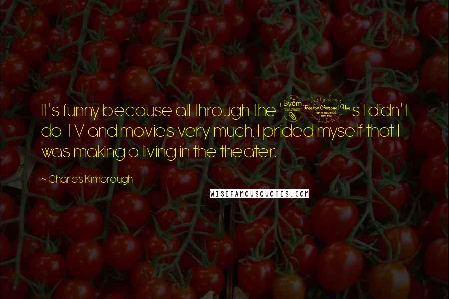 Charles Kimbrough Quotes: It's funny because all through the '80s I didn't do TV and movies very much. I prided myself that I was making a living in the theater.