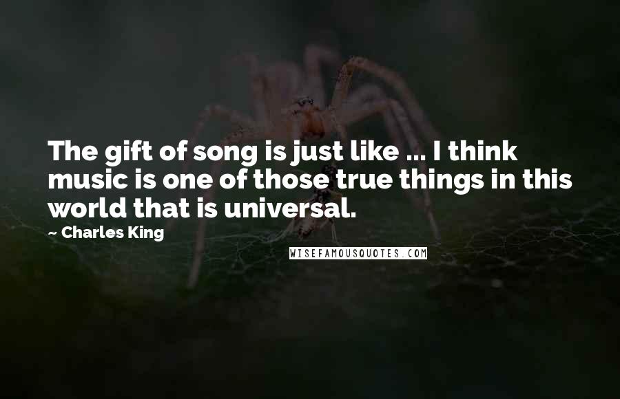 Charles King Quotes: The gift of song is just like ... I think music is one of those true things in this world that is universal.