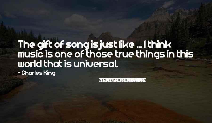 Charles King Quotes: The gift of song is just like ... I think music is one of those true things in this world that is universal.