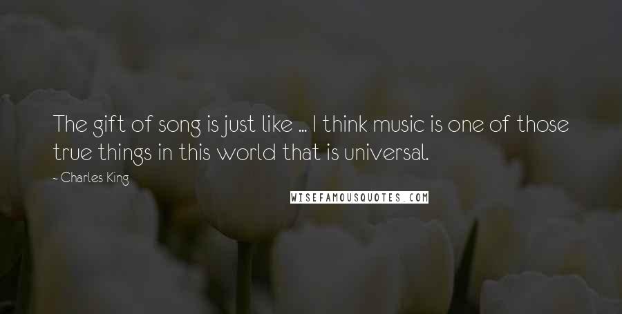 Charles King Quotes: The gift of song is just like ... I think music is one of those true things in this world that is universal.