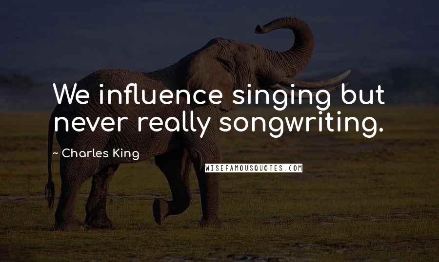 Charles King Quotes: We influence singing but never really songwriting.