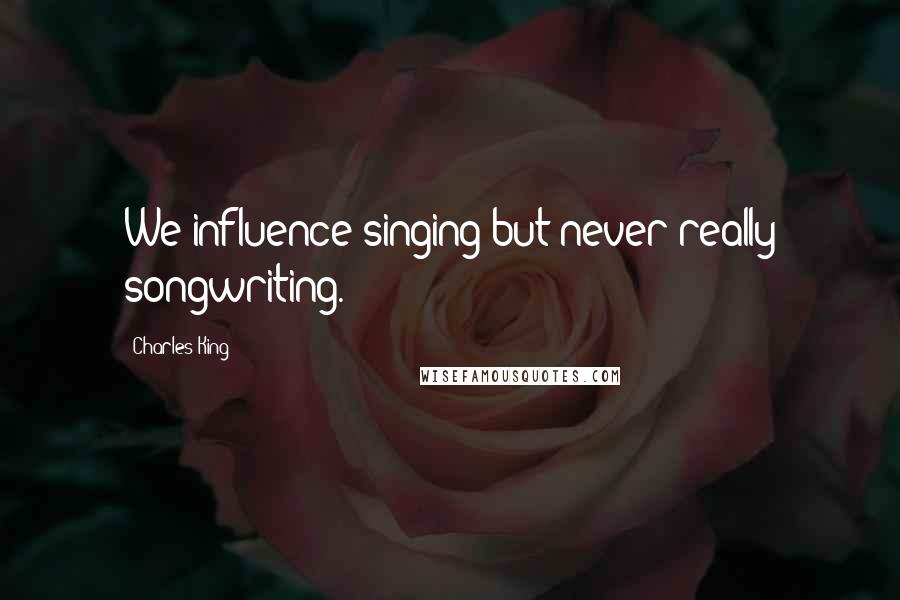 Charles King Quotes: We influence singing but never really songwriting.