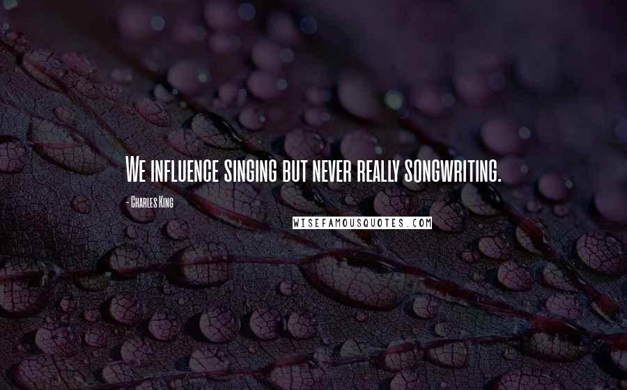 Charles King Quotes: We influence singing but never really songwriting.