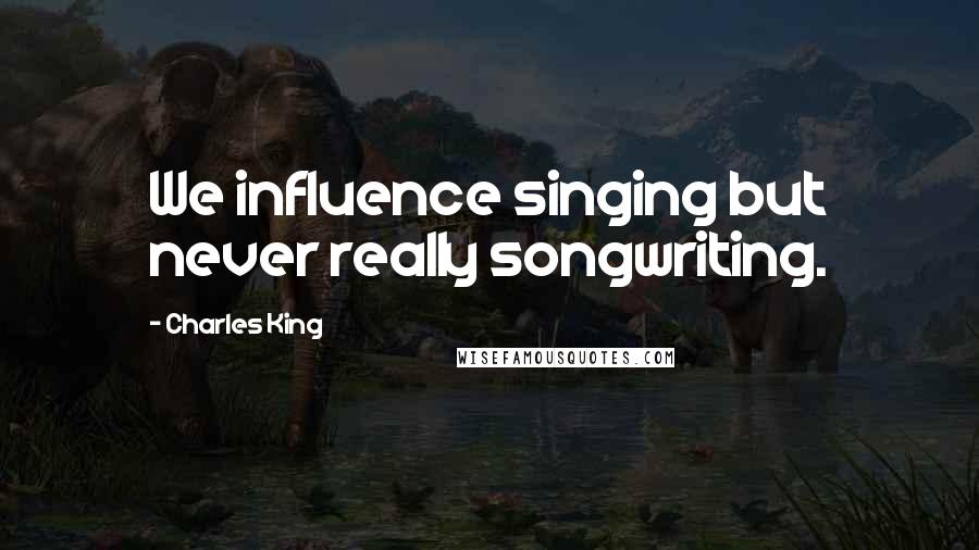 Charles King Quotes: We influence singing but never really songwriting.