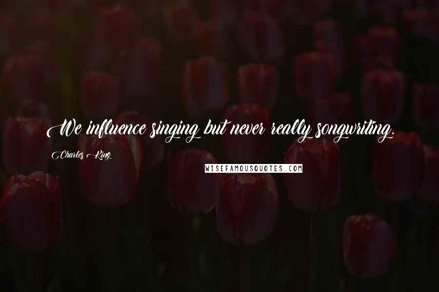 Charles King Quotes: We influence singing but never really songwriting.