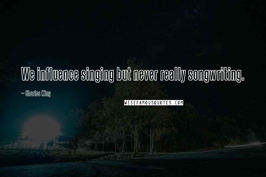 Charles King Quotes: We influence singing but never really songwriting.