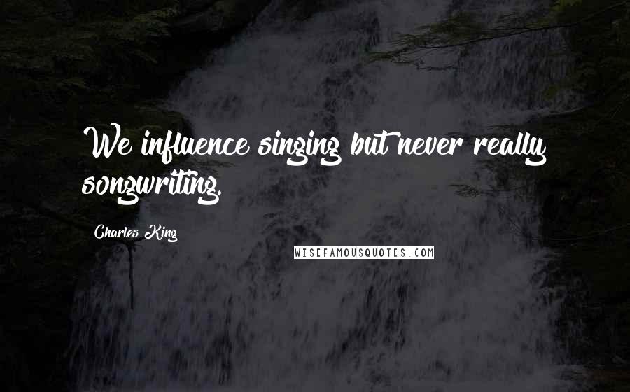 Charles King Quotes: We influence singing but never really songwriting.