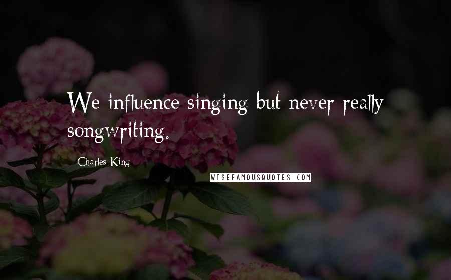 Charles King Quotes: We influence singing but never really songwriting.