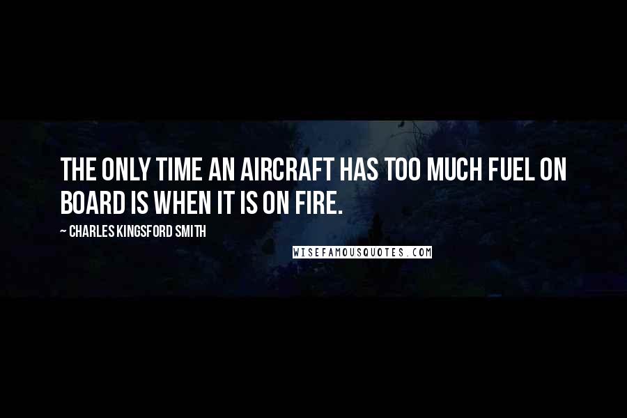 Charles Kingsford Smith Quotes: The only time an aircraft has too much fuel on board is when it is on fire.
