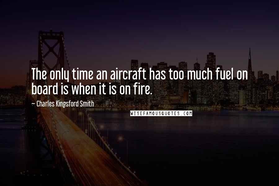 Charles Kingsford Smith Quotes: The only time an aircraft has too much fuel on board is when it is on fire.