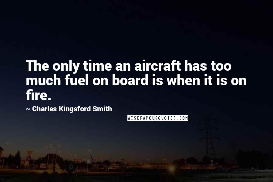 Charles Kingsford Smith Quotes: The only time an aircraft has too much fuel on board is when it is on fire.