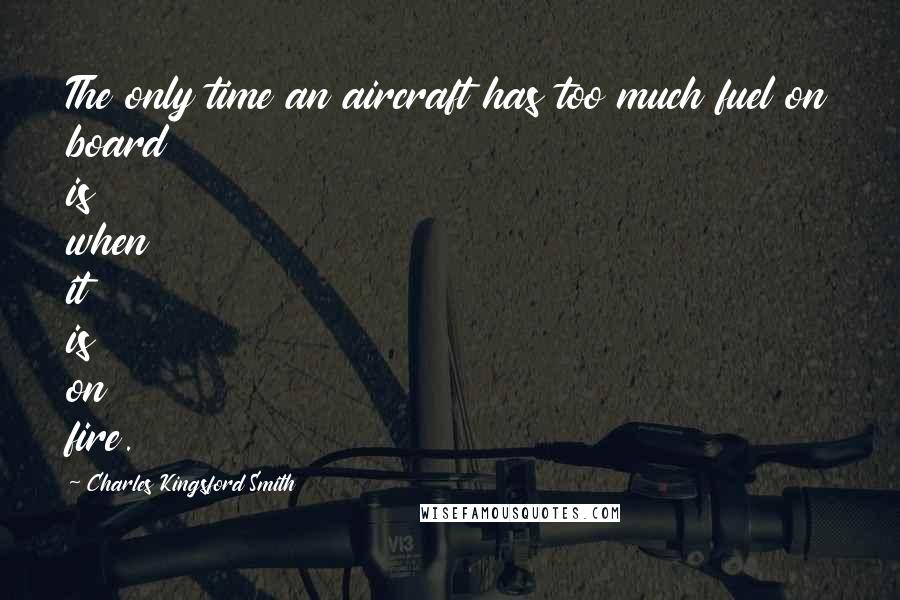 Charles Kingsford Smith Quotes: The only time an aircraft has too much fuel on board is when it is on fire.