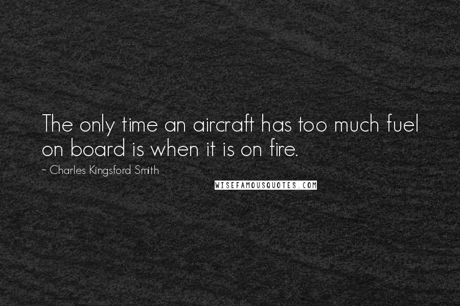 Charles Kingsford Smith Quotes: The only time an aircraft has too much fuel on board is when it is on fire.