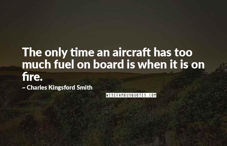 Charles Kingsford Smith Quotes: The only time an aircraft has too much fuel on board is when it is on fire.