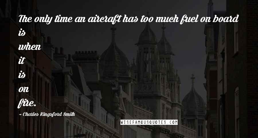 Charles Kingsford Smith Quotes: The only time an aircraft has too much fuel on board is when it is on fire.