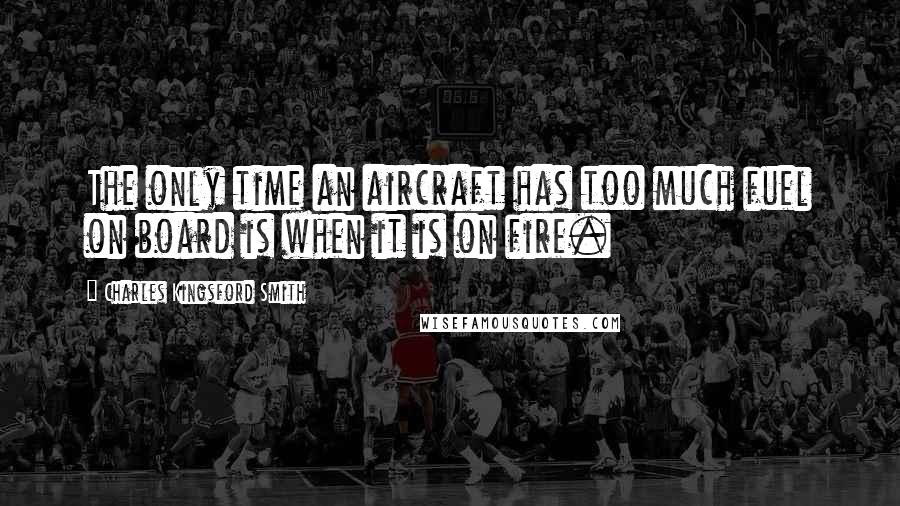 Charles Kingsford Smith Quotes: The only time an aircraft has too much fuel on board is when it is on fire.
