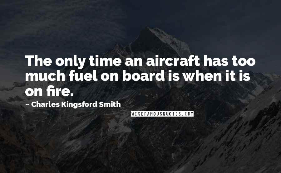 Charles Kingsford Smith Quotes: The only time an aircraft has too much fuel on board is when it is on fire.