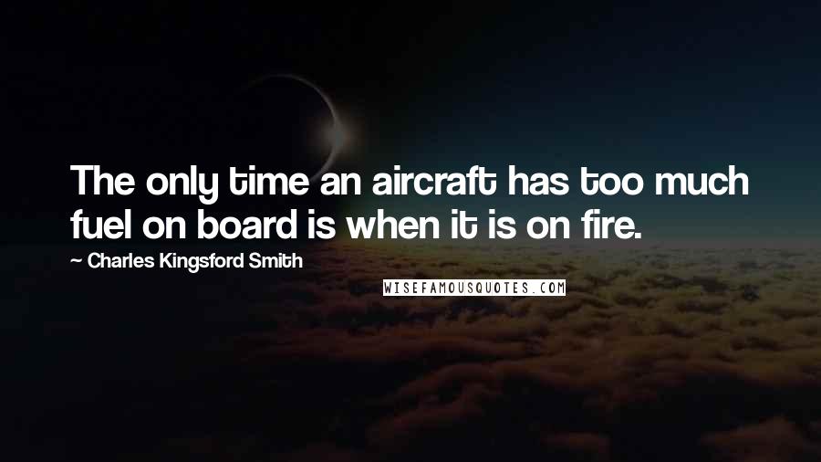 Charles Kingsford Smith Quotes: The only time an aircraft has too much fuel on board is when it is on fire.