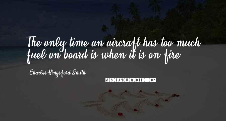 Charles Kingsford Smith Quotes: The only time an aircraft has too much fuel on board is when it is on fire.