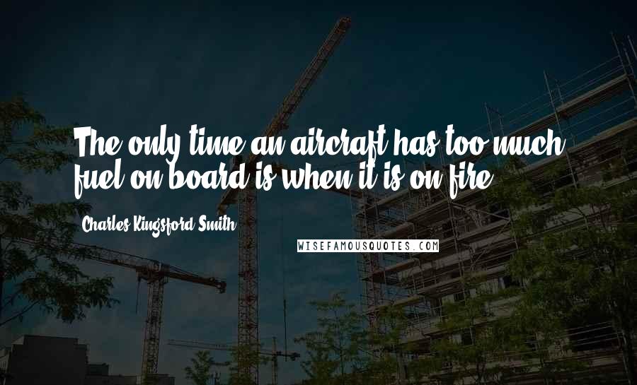 Charles Kingsford Smith Quotes: The only time an aircraft has too much fuel on board is when it is on fire.