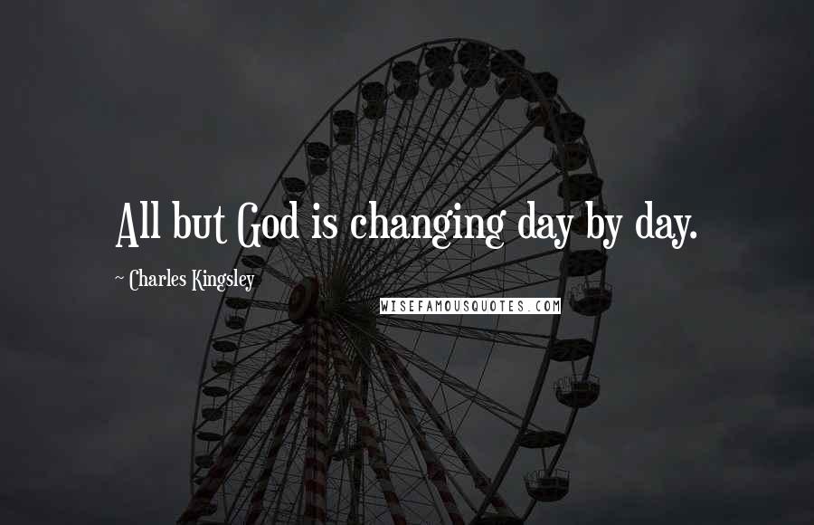 Charles Kingsley Quotes: All but God is changing day by day.