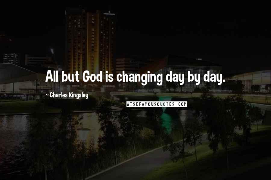 Charles Kingsley Quotes: All but God is changing day by day.