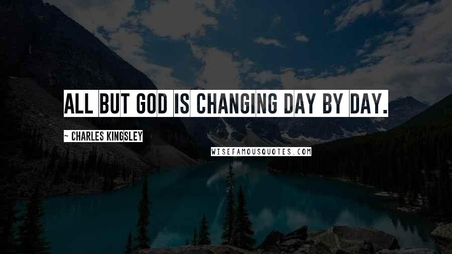 Charles Kingsley Quotes: All but God is changing day by day.