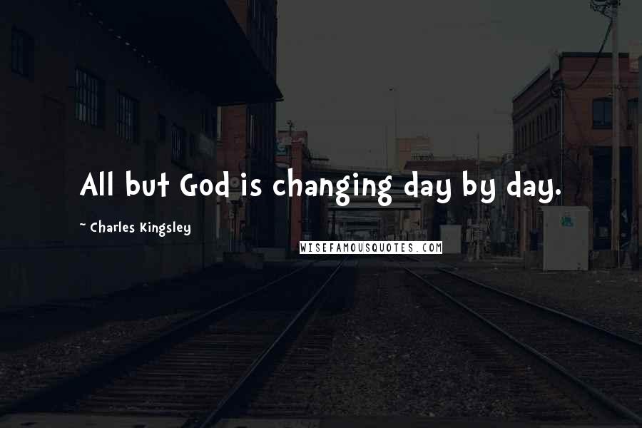 Charles Kingsley Quotes: All but God is changing day by day.