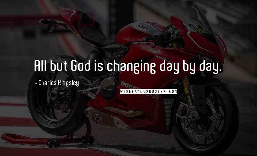 Charles Kingsley Quotes: All but God is changing day by day.
