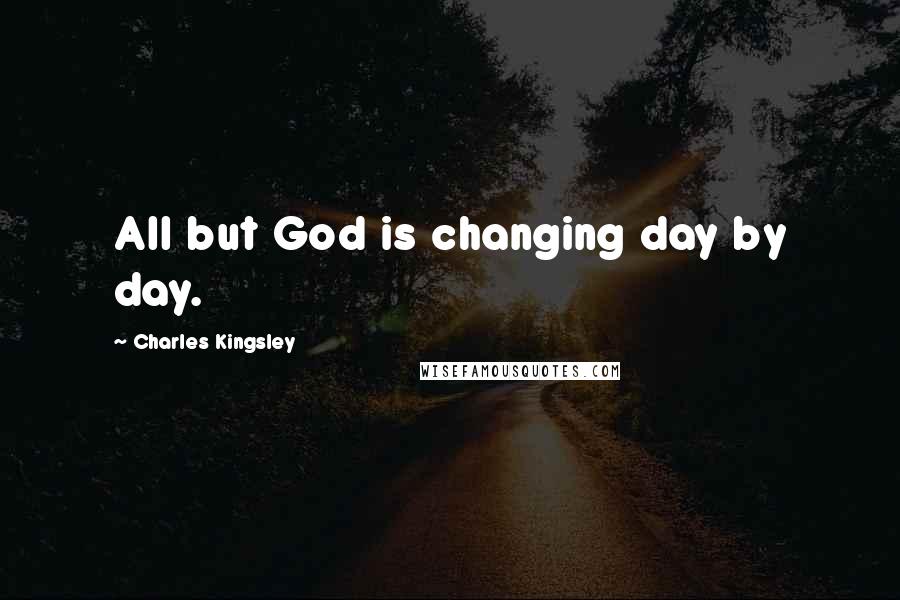 Charles Kingsley Quotes: All but God is changing day by day.