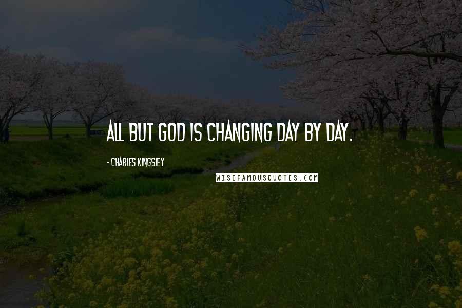 Charles Kingsley Quotes: All but God is changing day by day.