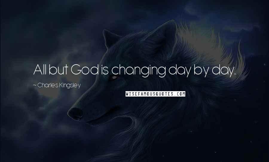 Charles Kingsley Quotes: All but God is changing day by day.