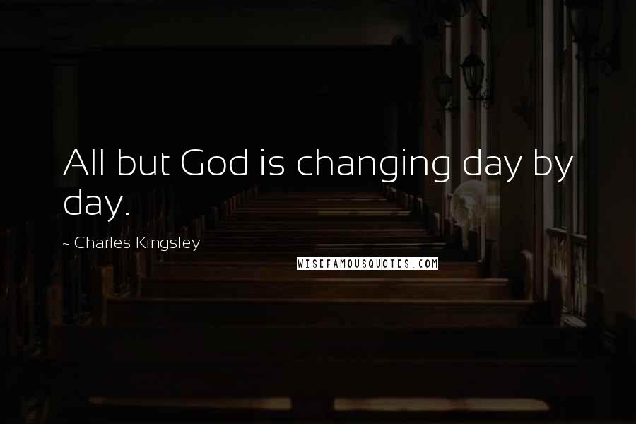 Charles Kingsley Quotes: All but God is changing day by day.