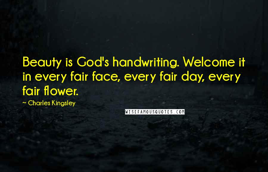 Charles Kingsley Quotes: Beauty is God's handwriting. Welcome it in every fair face, every fair day, every fair flower.