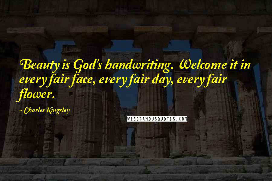 Charles Kingsley Quotes: Beauty is God's handwriting. Welcome it in every fair face, every fair day, every fair flower.