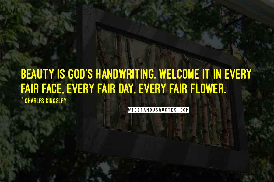 Charles Kingsley Quotes: Beauty is God's handwriting. Welcome it in every fair face, every fair day, every fair flower.