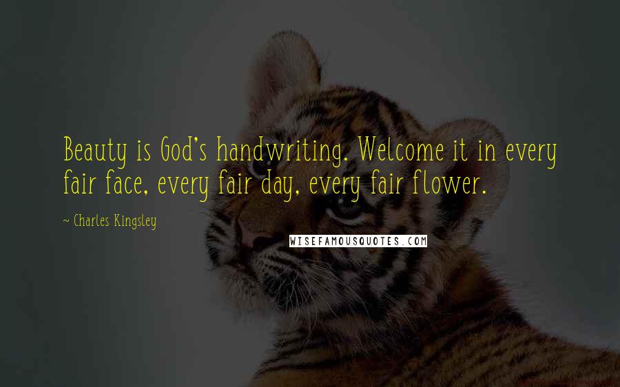 Charles Kingsley Quotes: Beauty is God's handwriting. Welcome it in every fair face, every fair day, every fair flower.