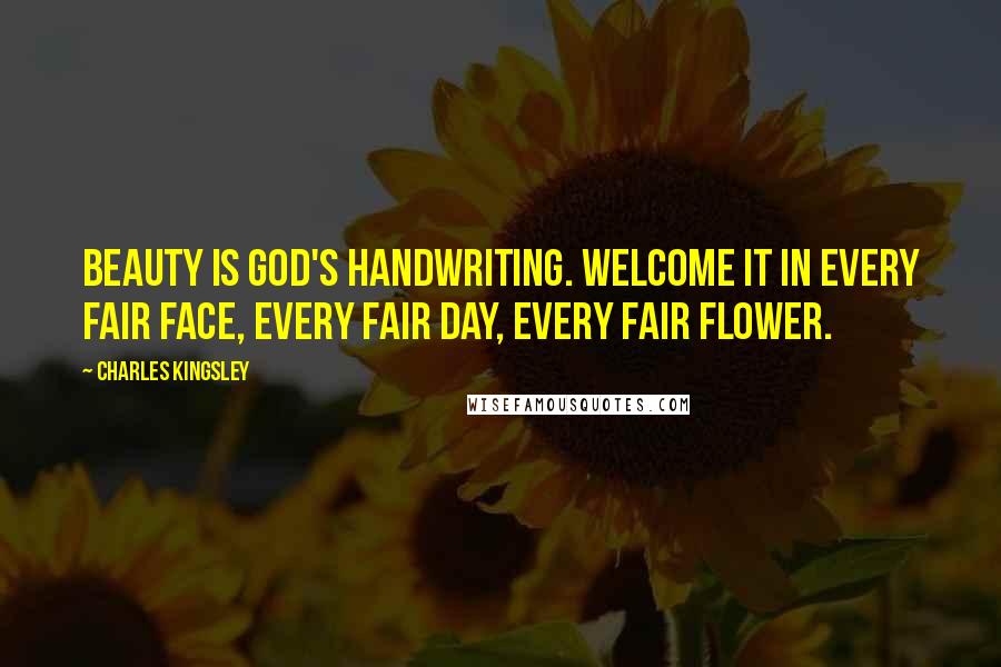 Charles Kingsley Quotes: Beauty is God's handwriting. Welcome it in every fair face, every fair day, every fair flower.