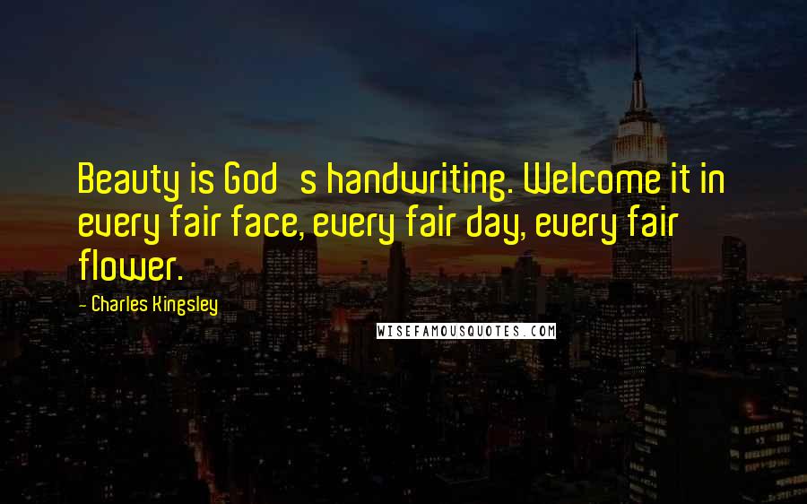 Charles Kingsley Quotes: Beauty is God's handwriting. Welcome it in every fair face, every fair day, every fair flower.