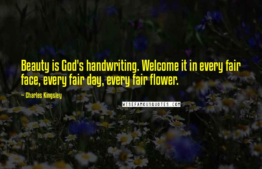 Charles Kingsley Quotes: Beauty is God's handwriting. Welcome it in every fair face, every fair day, every fair flower.