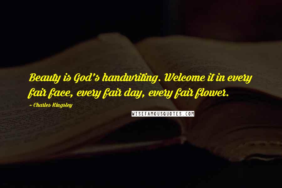 Charles Kingsley Quotes: Beauty is God's handwriting. Welcome it in every fair face, every fair day, every fair flower.