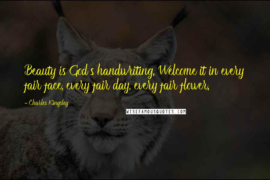 Charles Kingsley Quotes: Beauty is God's handwriting. Welcome it in every fair face, every fair day, every fair flower.