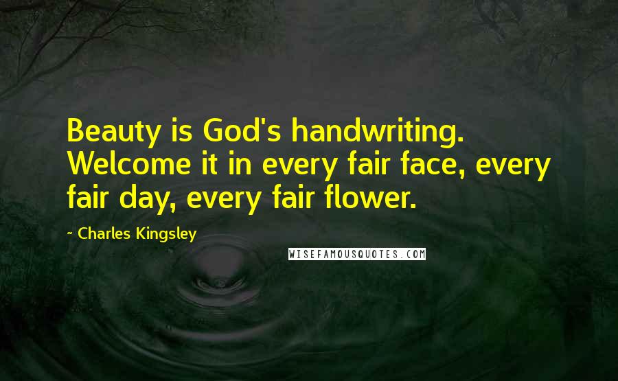 Charles Kingsley Quotes: Beauty is God's handwriting. Welcome it in every fair face, every fair day, every fair flower.