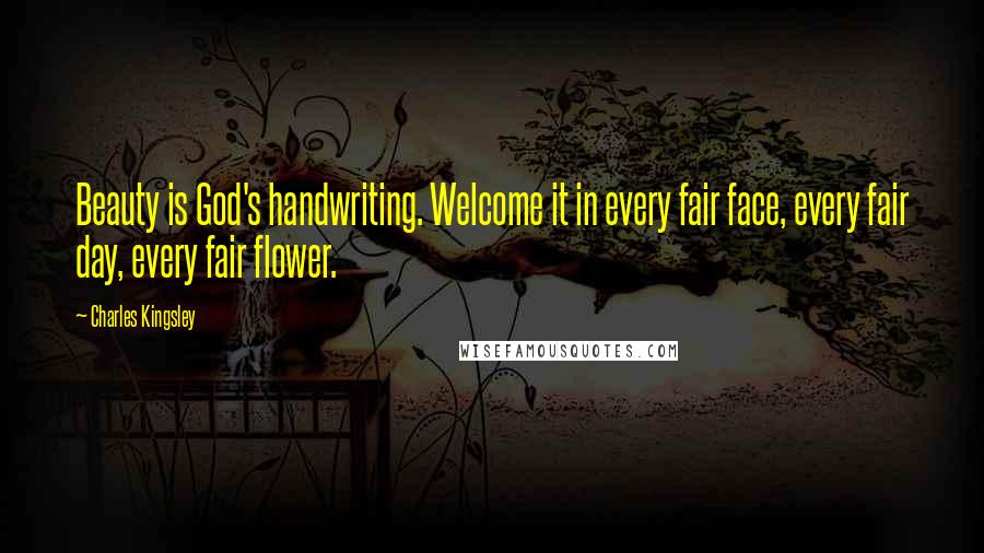 Charles Kingsley Quotes: Beauty is God's handwriting. Welcome it in every fair face, every fair day, every fair flower.