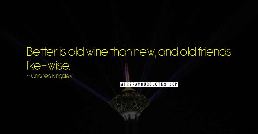 Charles Kingsley Quotes: Better is old wine than new, and old friends like-wise.