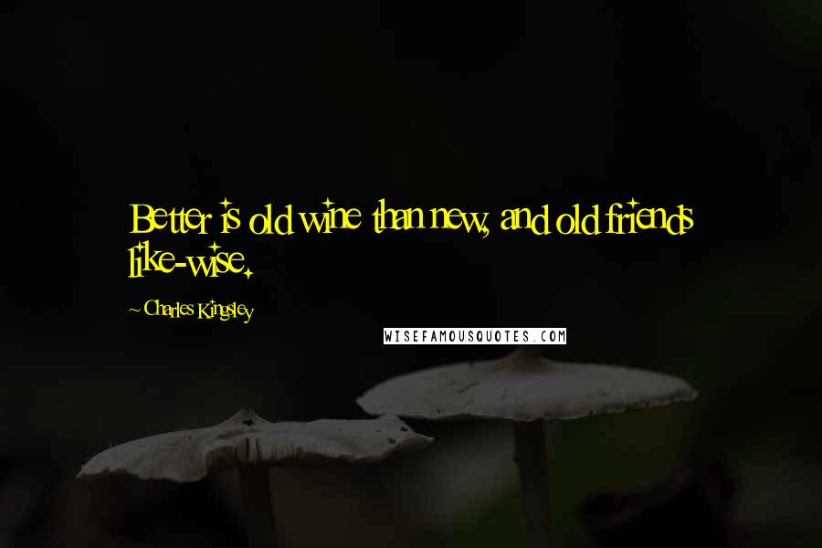 Charles Kingsley Quotes: Better is old wine than new, and old friends like-wise.