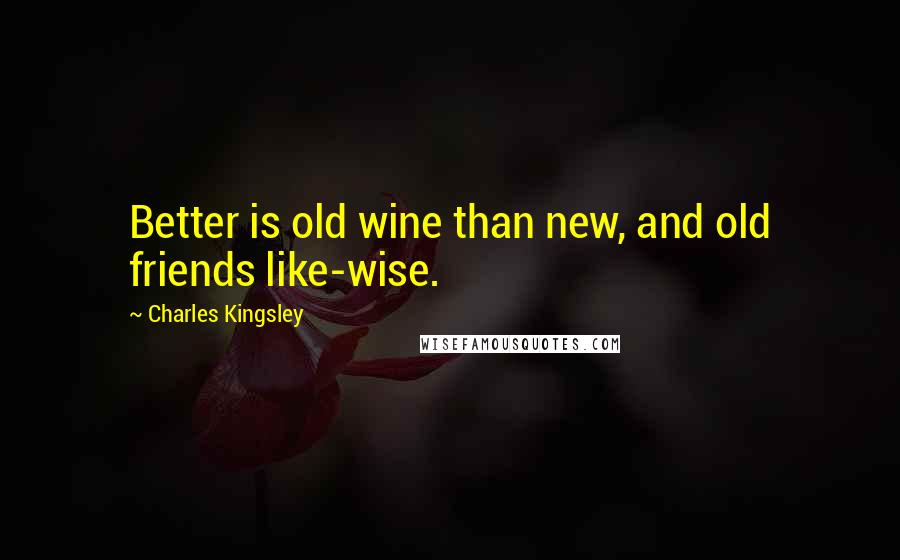 Charles Kingsley Quotes: Better is old wine than new, and old friends like-wise.