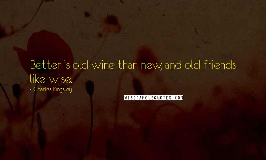 Charles Kingsley Quotes: Better is old wine than new, and old friends like-wise.